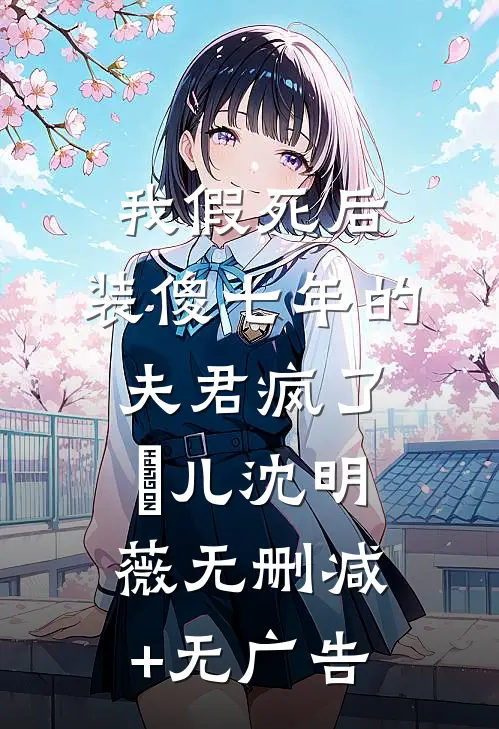 我假死后，装傻七年的夫君疯了玥儿沈明薇无删减+无广告