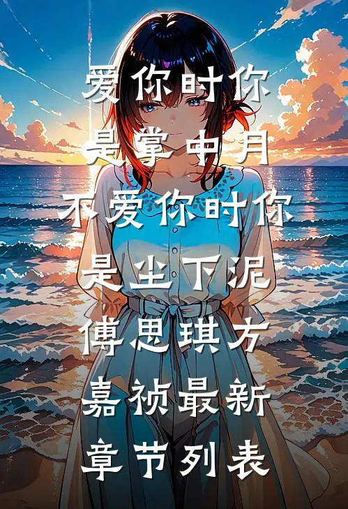 爱你时你是掌中月，不爱你时你是尘下泥傅思琪方嘉祯最新章节列表