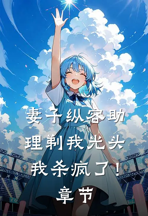 妻子纵容助理剃我光头，我杀疯了！章节