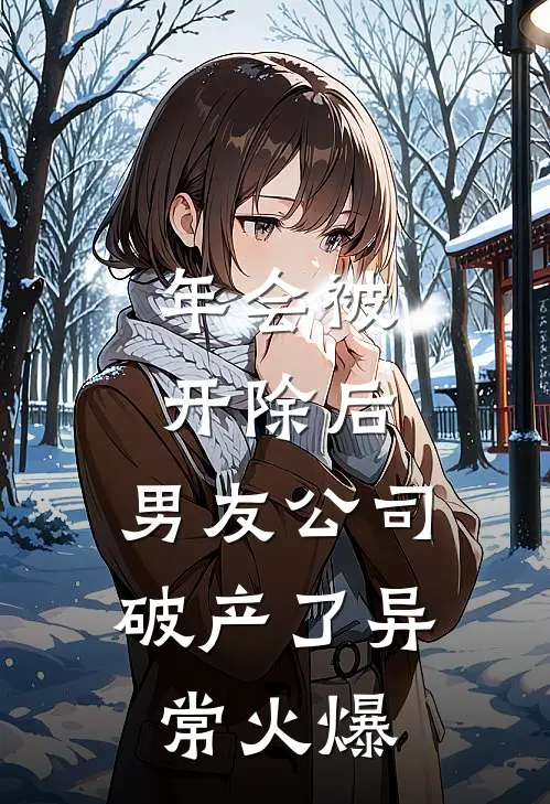 年会被开除后，男友公司破产了异常火爆