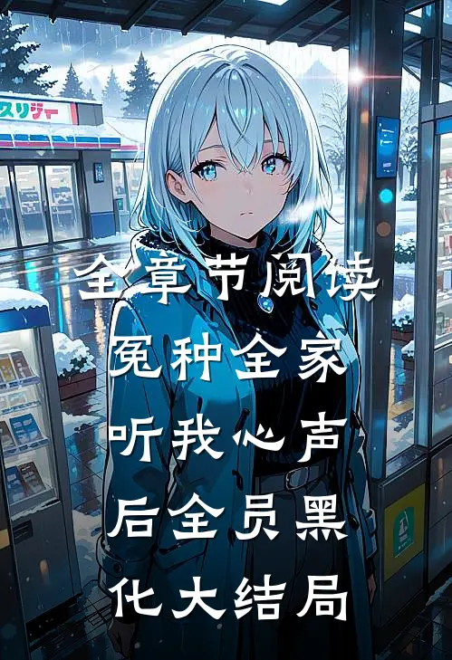 全章节阅读冤种全家听我心声后全员黑化大结局