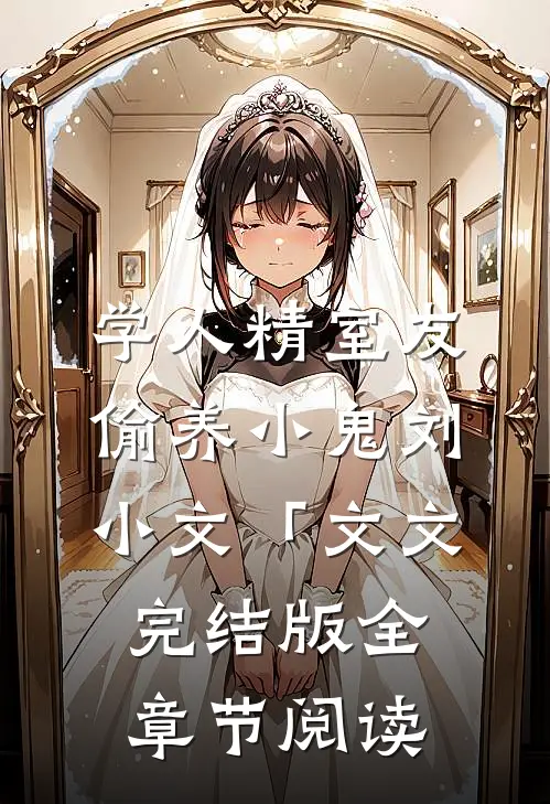 《学人精室友偷养小鬼》刘小文「文文完结版全章节阅读