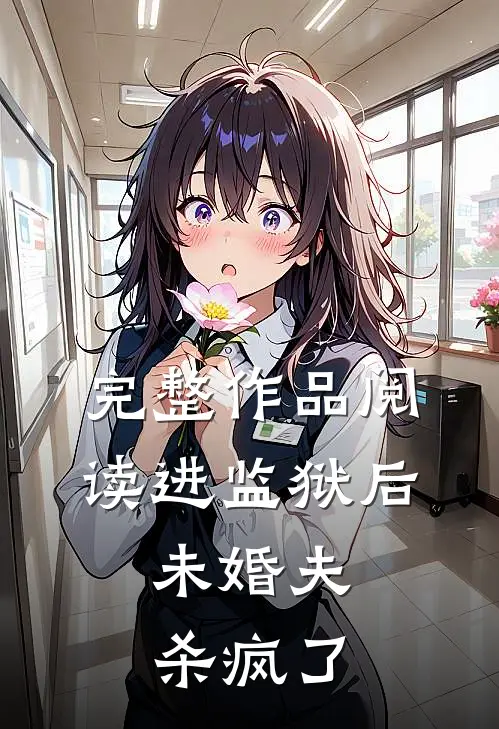 完整作品阅读进监狱后，未婚夫杀疯了