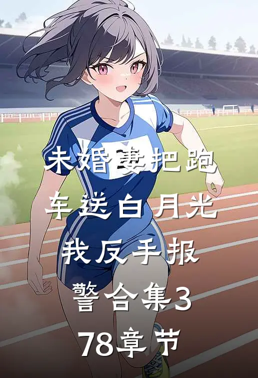未婚妻把跑车送白月光，我反手报警合集378章节