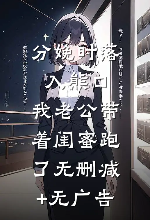 分娩时落入熊口，我老公带着闺蜜跑了无删减+无广告