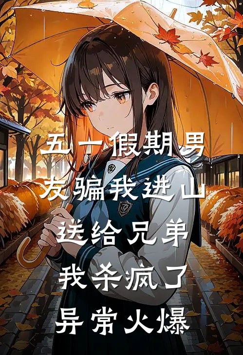 五一假期男友骗我进山送给兄弟，我杀疯了异常火爆