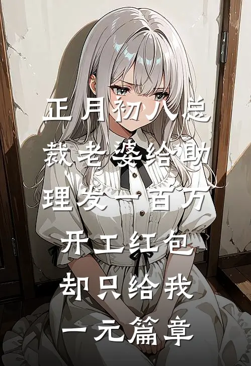 正月初八总裁老婆给助理发一百万开工红包，却只给我一元篇章