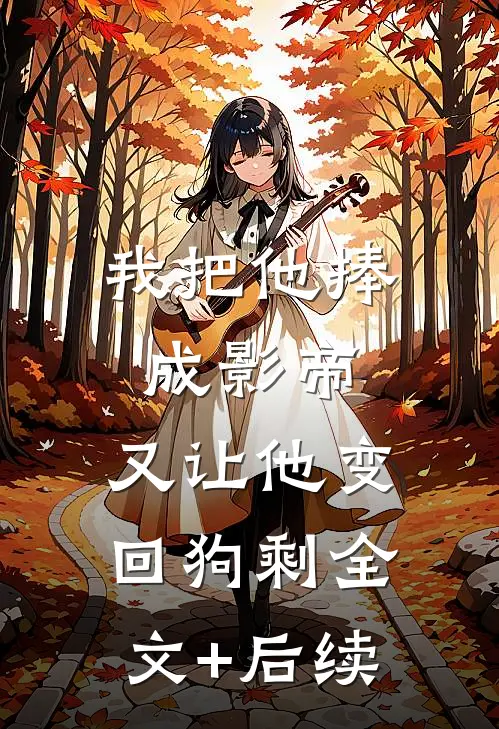我把他捧成影帝，又让他变回狗剩全文+后续