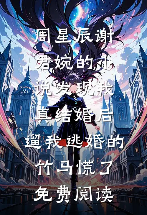 周星辰谢君婉的小说发现我真结婚后，遛我逃婚的竹马慌了免费阅读