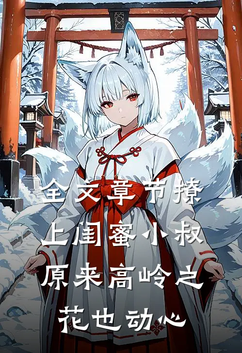 全文章节撩上闺蜜小叔，原来高岭之花也动心