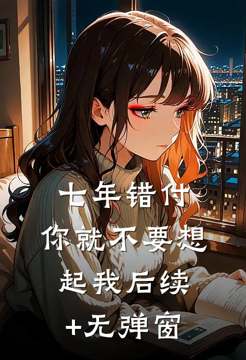 七年错付，你就不要想起我后续+无弹窗