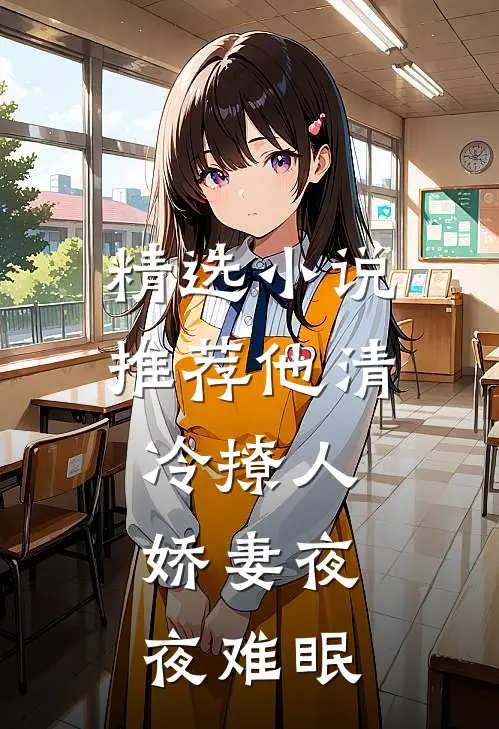 精选小说推荐他清冷撩人，娇妻夜夜难眠