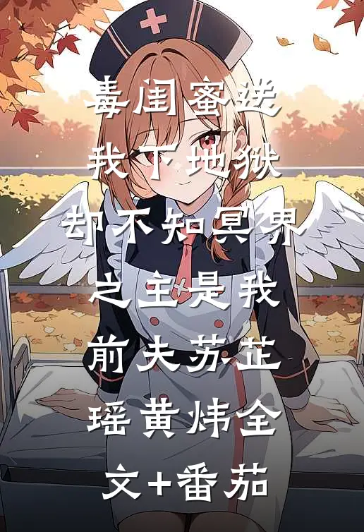 毒闺蜜送我下地狱，却不知冥界之主是我前夫苏芷瑶黄炜全文+番茄