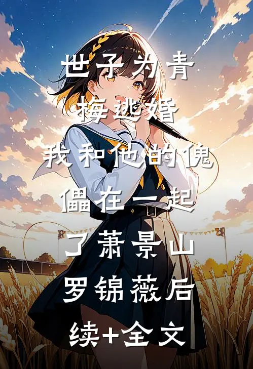 世子为青梅逃婚，我和他的傀儡在一起了萧景山罗锦薇后续+全文