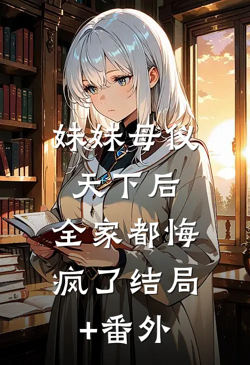 妹妹母仪天下后，全家都悔疯了结局+番外