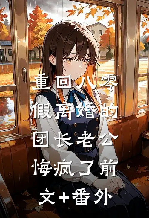 重回八零，假离婚的团长老公悔疯了前文+番外