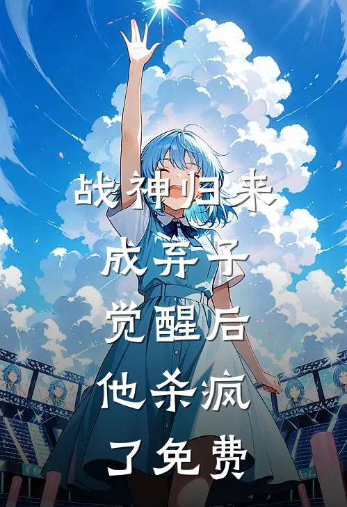 战神归来成弃子，觉醒后，他杀疯了免费