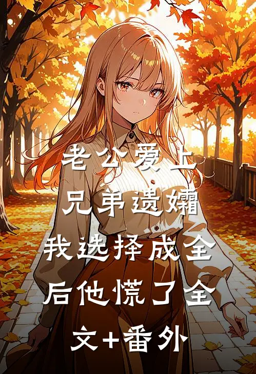 老公爱上兄弟遗孀，我选择成全后他慌了全文+番外