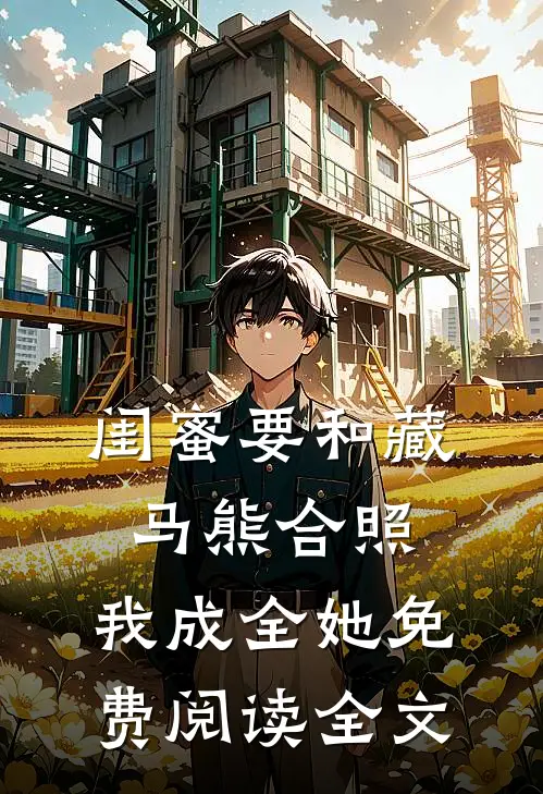 闺蜜要和藏马熊合照，我成全她免费阅读全文
