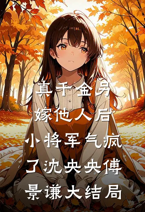 真千金另嫁他人后，小将军气疯了沈央央傅景谦大结局