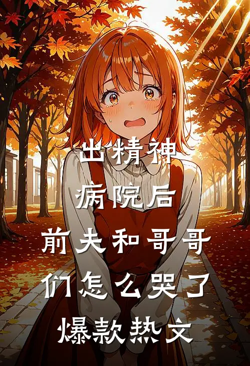 出精神病院后，前夫和哥哥们怎么哭了爆款热文