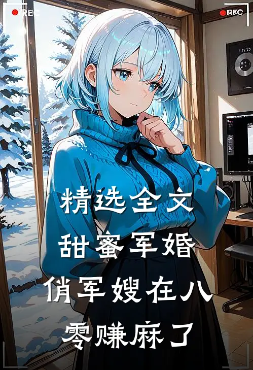 精选全文甜蜜军婚：俏军嫂在八零赚麻了