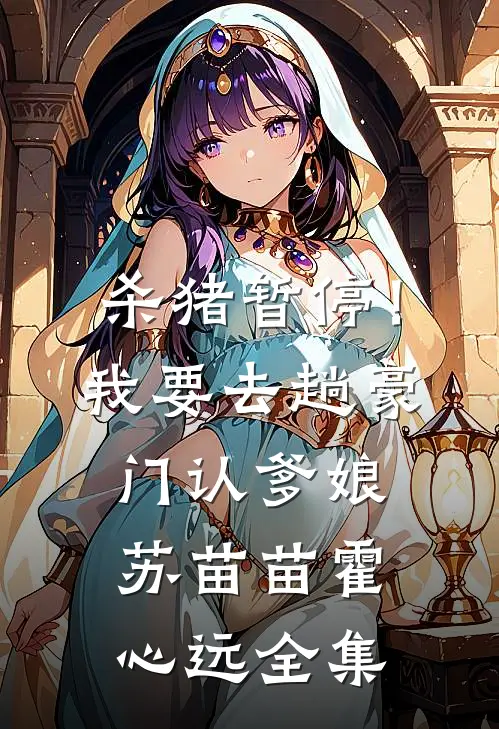 杀猪暂停！我要去趟豪门认爹娘苏苗苗霍心远全集