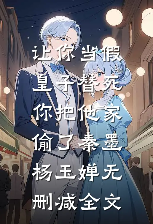 让你当假皇子替死，你把他家偷了秦墨杨玉婵无删减全文