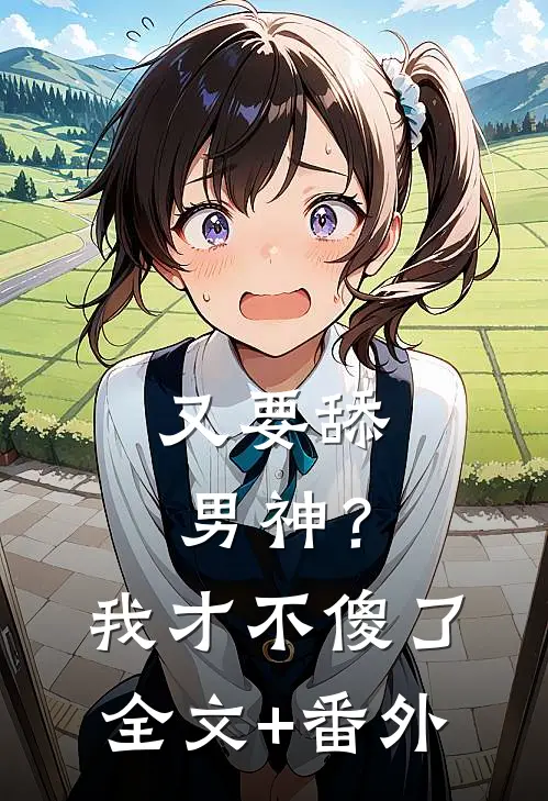 又要舔男神？我才不傻了全文+番外
