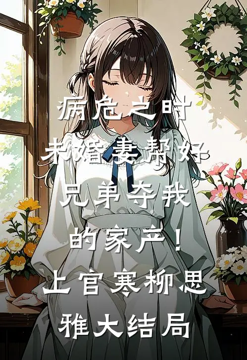 病危之时，未婚妻帮好兄弟夺我的家产！上官寒柳思雅大结局