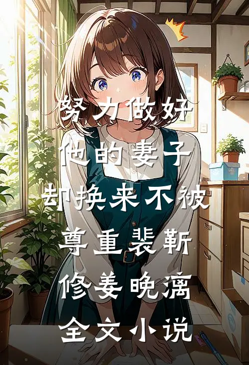 努力做好他的妻子，却换来不被尊重裴靳修姜晚漓全文小说