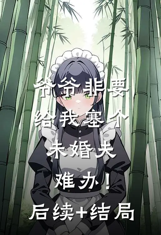 爷爷非要给我塞个未婚夫，难办！后续+结局