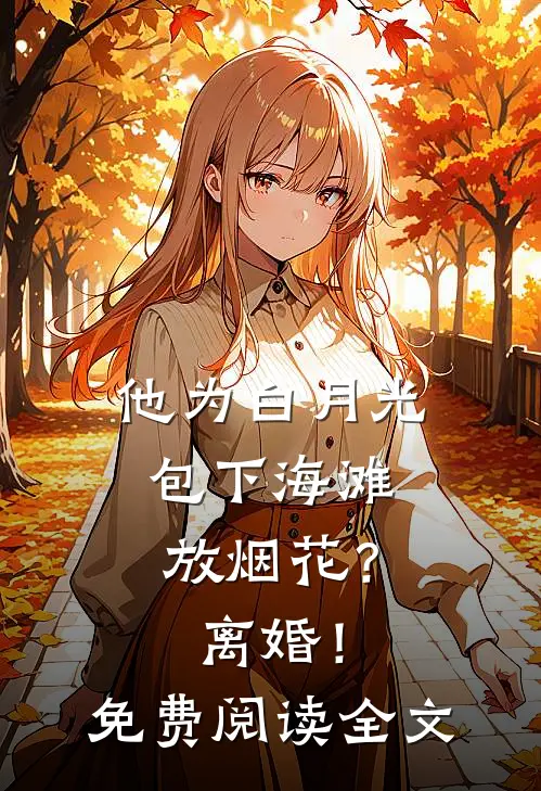 他为白月光包下海滩放烟花？离婚！免费阅读全文