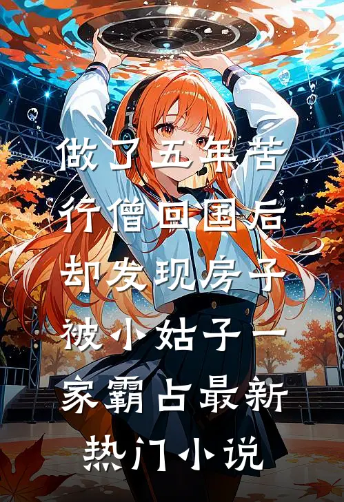 做了五年苦行僧回国后，却发现房子被小姑子一家霸占最新热门小说