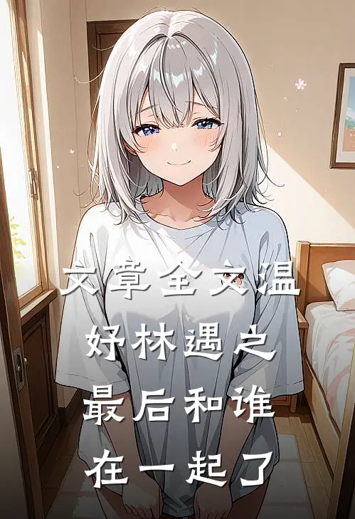 文章全文温妤林遇之最后和谁在一起了