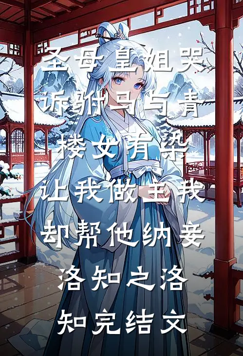 圣母皇姐哭诉驸马与青楼女有染，让我做主我却帮他纳妾洛知之洛知完结文