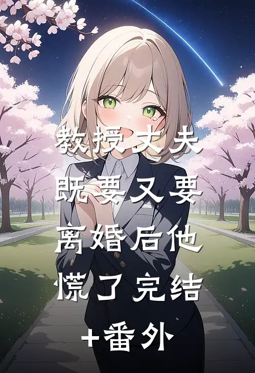 教授丈夫既要又要，离婚后他慌了完结+番外