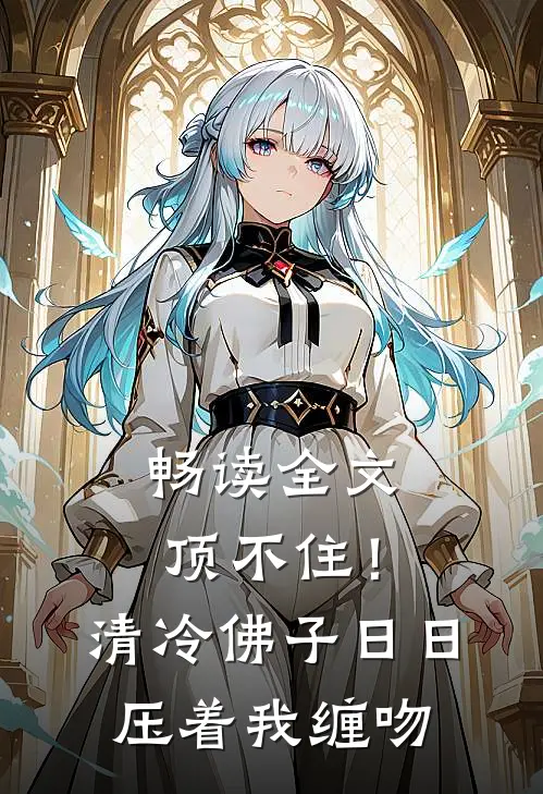 畅读全文顶不住！清冷佛子日日压着我缠吻