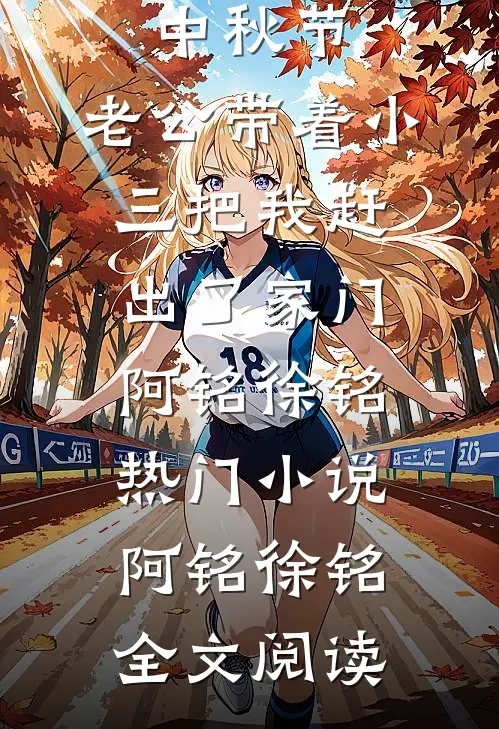 中秋节，老公带着小三把我赶出了家门阿铭徐铭热门小说（阿铭徐铭）全文阅读