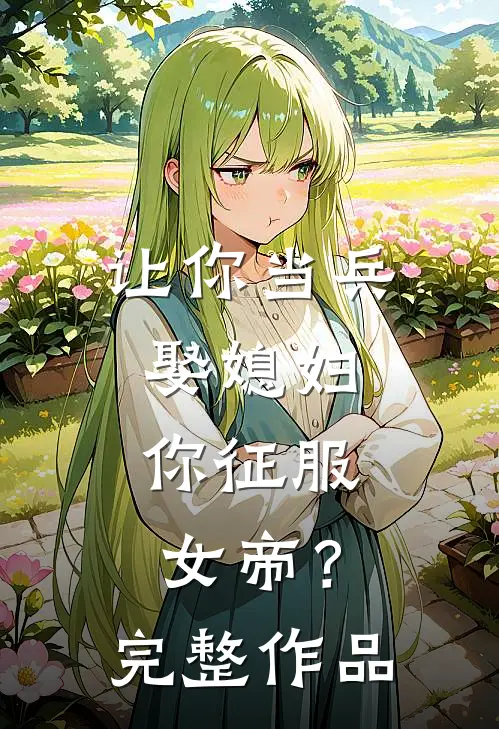 让你当兵娶媳妇，你征服女帝？完整作品