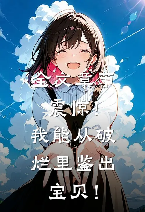 全文章节震惊！我能从破烂里鉴出宝贝！