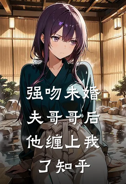 强吻未婚夫哥哥后，他缠上我了知乎