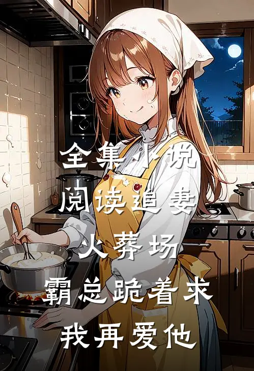全集小说阅读追妻火葬场：霸总跪着求我再爱他