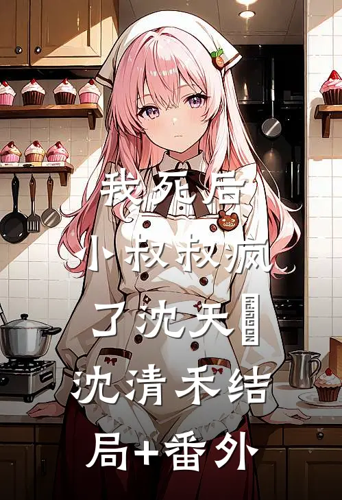 我死后，小叔叔疯了沈天璟沈清禾结局+番外