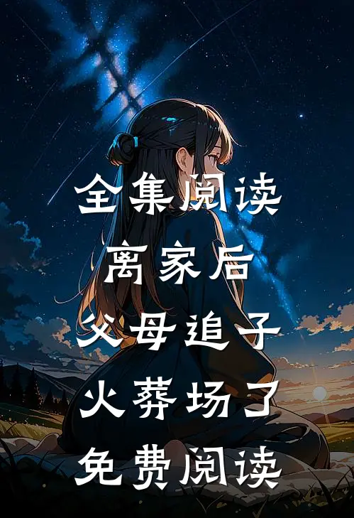 全集阅读离家后,父母追子火葬场了免费阅读