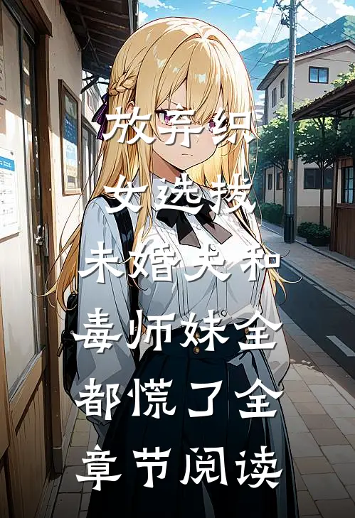 放弃织女选拔，未婚夫和毒师妹全都慌了全章节阅读