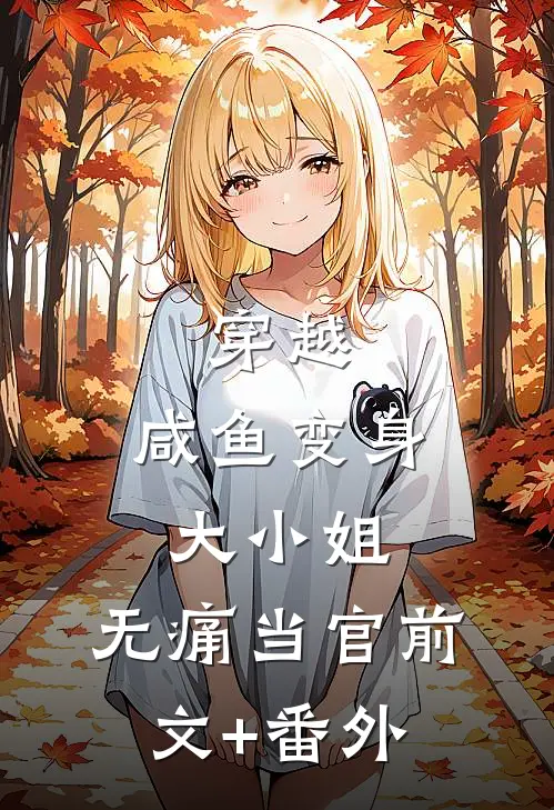 穿越：咸鱼变身大小姐，无痛当官前文+番外