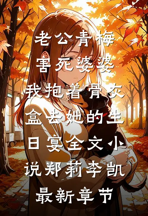 老公青梅害死婆婆，我抱着骨灰盒去她的生日宴全文小说郑莉李凯最新章节