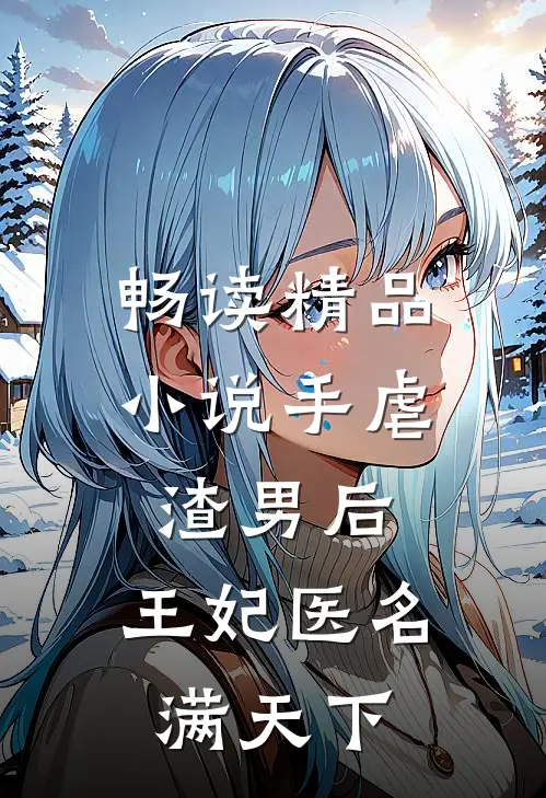 畅读精品小说手虐渣男后，王妃医名满天下