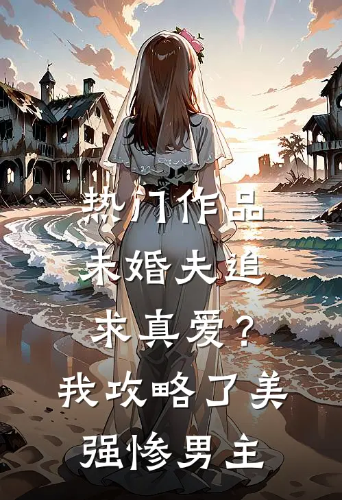 热门作品未婚夫追求真爱？我攻略了美强惨男主